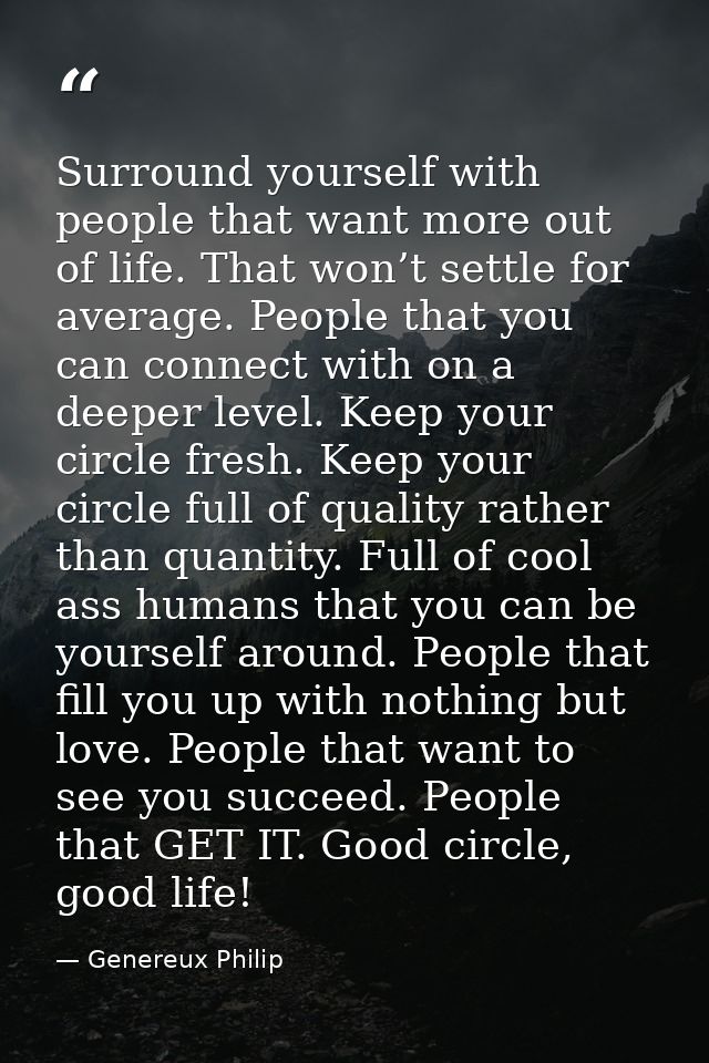 Surround yourself with people that want more out of life. That won’t settle for average. People that you can connect wit — Genereux Philip