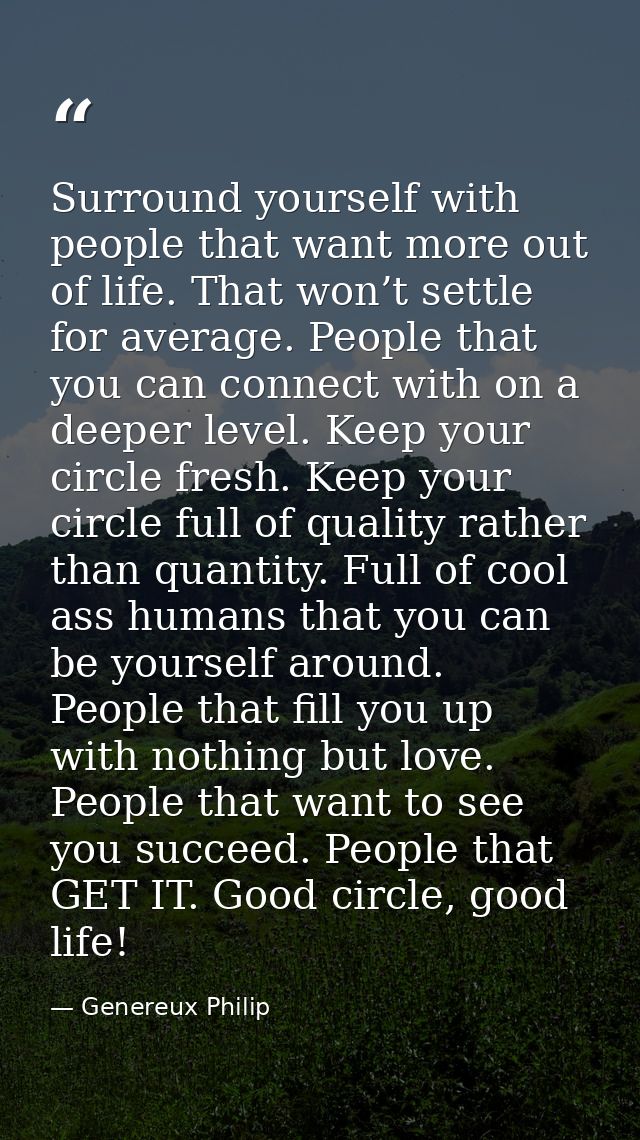 Surround yourself with people that want more out of life. That won’t settle for average. People that you can connect wit — Genereux Philip