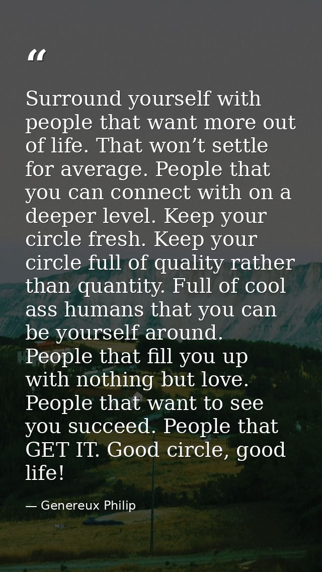 Surround yourself with people that want more out of life. That won’t settle for average. People that you can connect wit — Genereux Philip