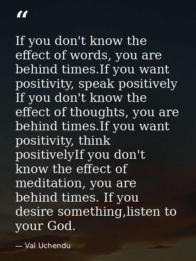 If you don't know the effect of words, you are behind times.If you want positivity, speak positively  If you don't know  — Val Uchendu