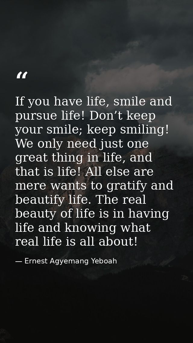 If you have life, smile and pursue life! Don’t keep your smile; keep smiling! We only need just one great thing in life, — Ernest Agyemang Yeboah