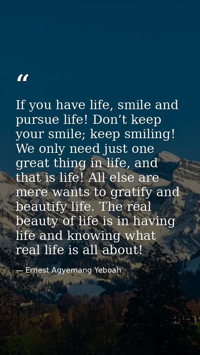 If you have life, smile and pursue life! Don’t keep your smile; keep smiling! We only need just one great thing in life, — Ernest Agyemang Yeboah