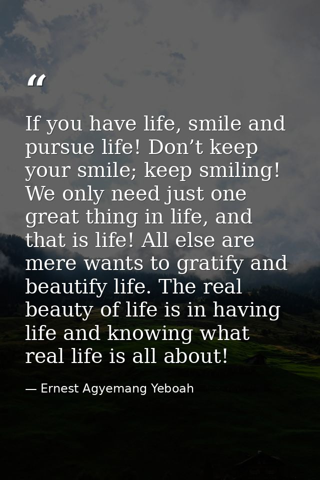 If you have life, smile and pursue life! Don’t keep your smile; keep smiling! We only need just one great thing in life, — Ernest Agyemang Yeboah