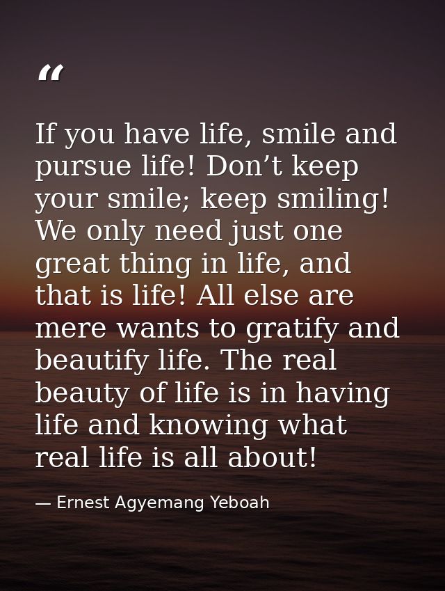 If you have life, smile and pursue life! Don’t keep your smile; keep smiling! We only need just one great thing in life, — Ernest Agyemang Yeboah