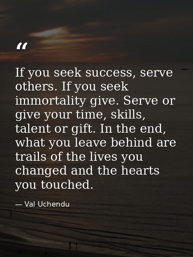 If you seek success, serve others. If you seek immortality give. Serve or give your time, skills, talent or gift. In the — Val Uchendu