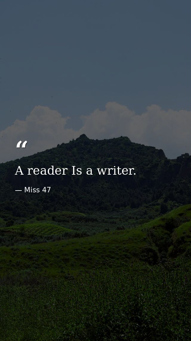 A reader Is a writer. — Miss 47