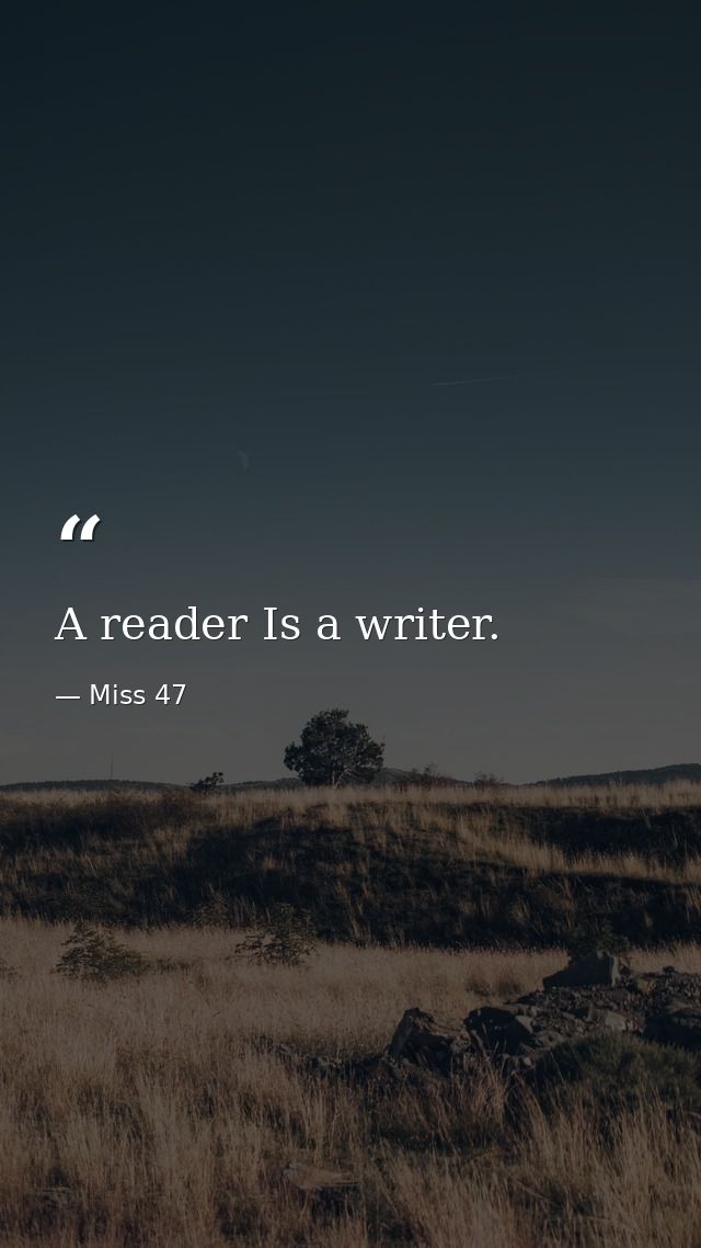 A reader Is a writer. — Miss 47