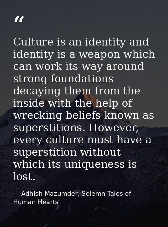 Culture is an identity and identity is a weapon which can work its way around strong foundations decaying them from the  — Adhish Mazumder, Solemn Tales of Human Hearts