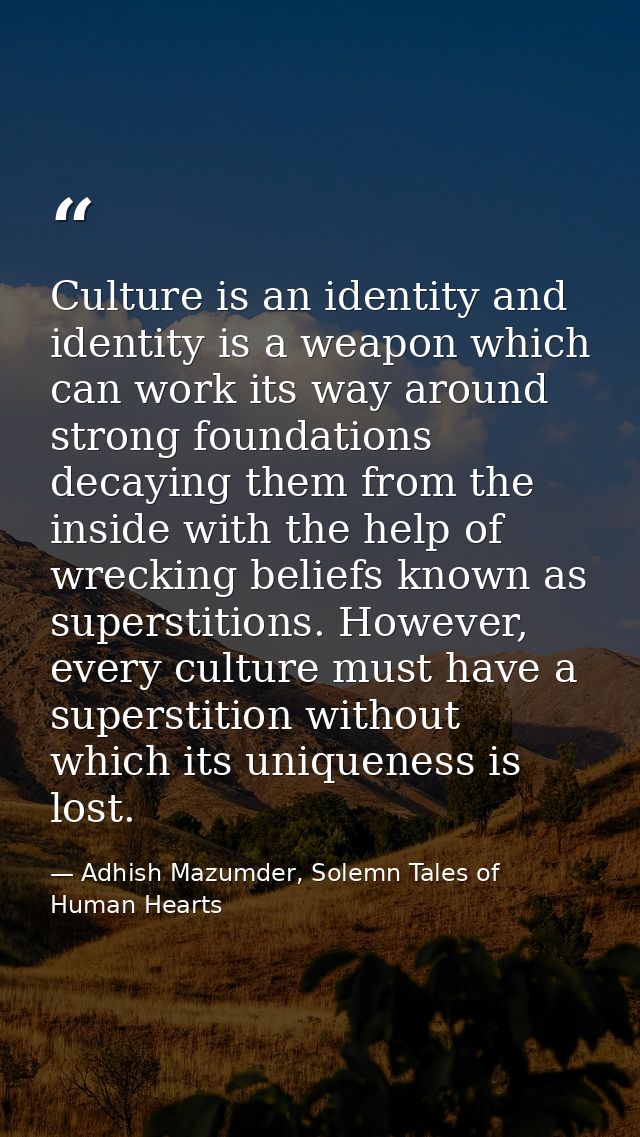Culture is an identity and identity is a weapon which can work its way around strong foundations decaying them from the  — Adhish Mazumder, Solemn Tales of Human Hearts