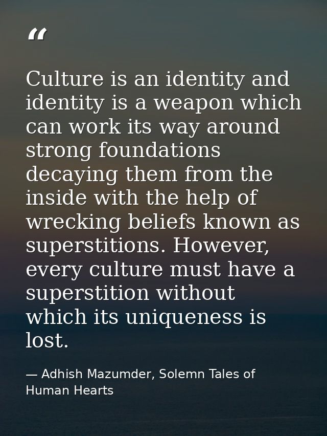 Culture is an identity and identity is a weapon which can work its way around strong foundations decaying them from the  — Adhish Mazumder, Solemn Tales of Human Hearts