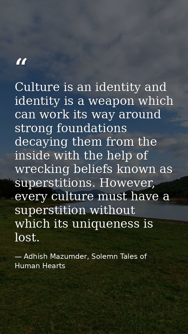 Culture is an identity and identity is a weapon which can work its way around strong foundations decaying them from the  — Adhish Mazumder, Solemn Tales of Human Hearts