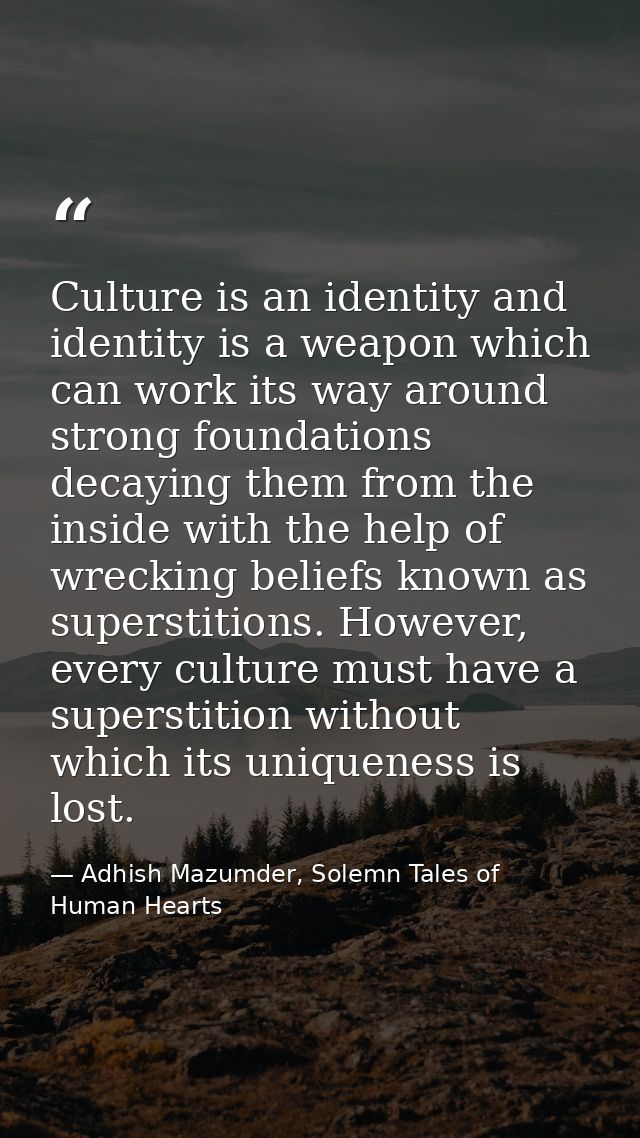 Culture is an identity and identity is a weapon which can work its way around strong foundations decaying them from the  — Adhish Mazumder, Solemn Tales of Human Hearts