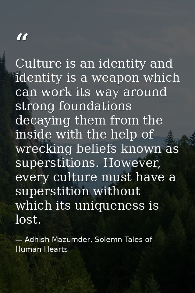 Culture is an identity and identity is a weapon which can work its way around strong foundations decaying them from the  — Adhish Mazumder, Solemn Tales of Human Hearts