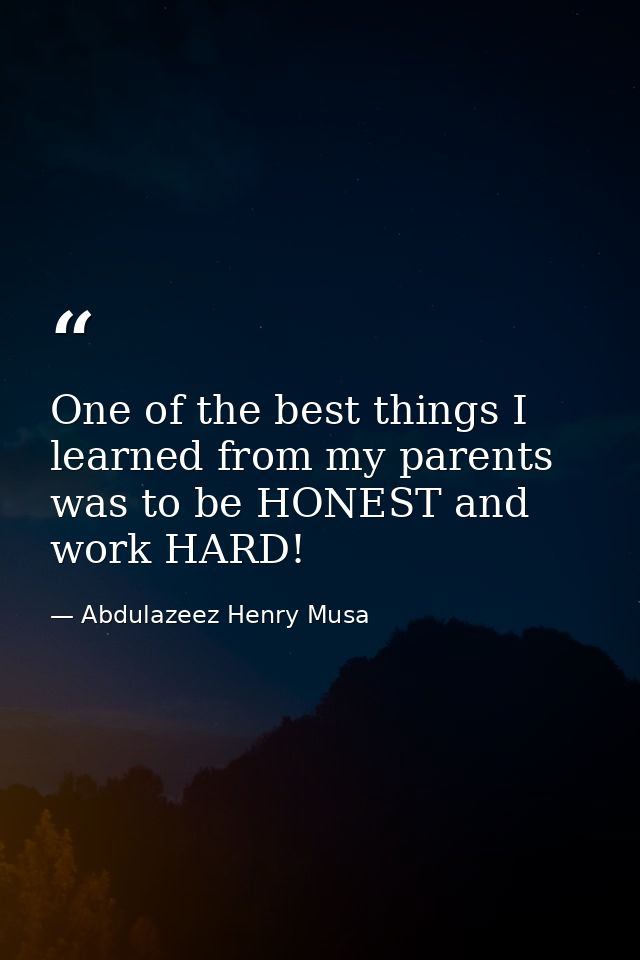 One of the best things I learned from my parents was to be HONEST and work HARD! — Abdulazeez Henry Musa