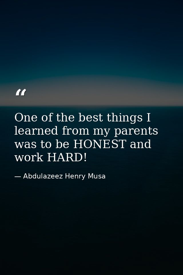 One of the best things I learned from my parents was to be HONEST and work HARD! — Abdulazeez Henry Musa