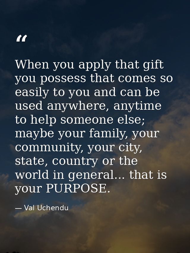 When you apply that gift you possess that comes so easily to you and can be used anywhere, anytime to help someone else; — Val Uchendu