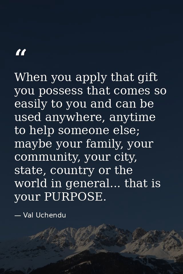 When you apply that gift you possess that comes so easily to you and can be used anywhere, anytime to help someone else; — Val Uchendu