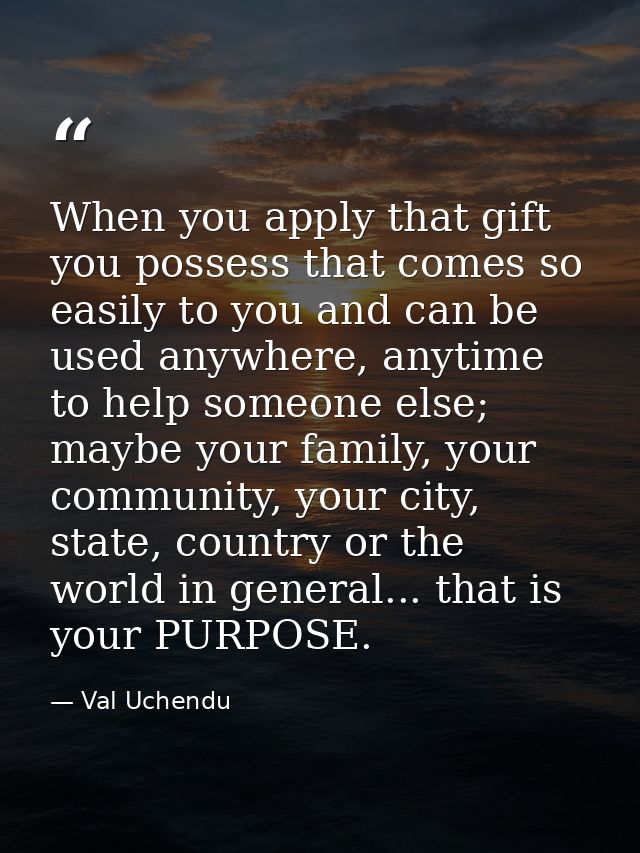 When you apply that gift you possess that comes so easily to you and can be used anywhere, anytime to help someone else; — Val Uchendu