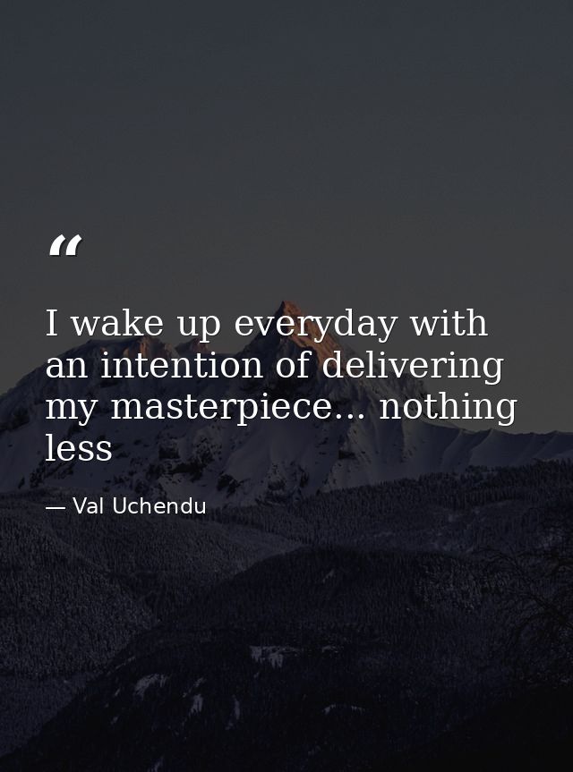 I wake up everyday with an intention of delivering my masterpiece... nothing less — Val Uchendu