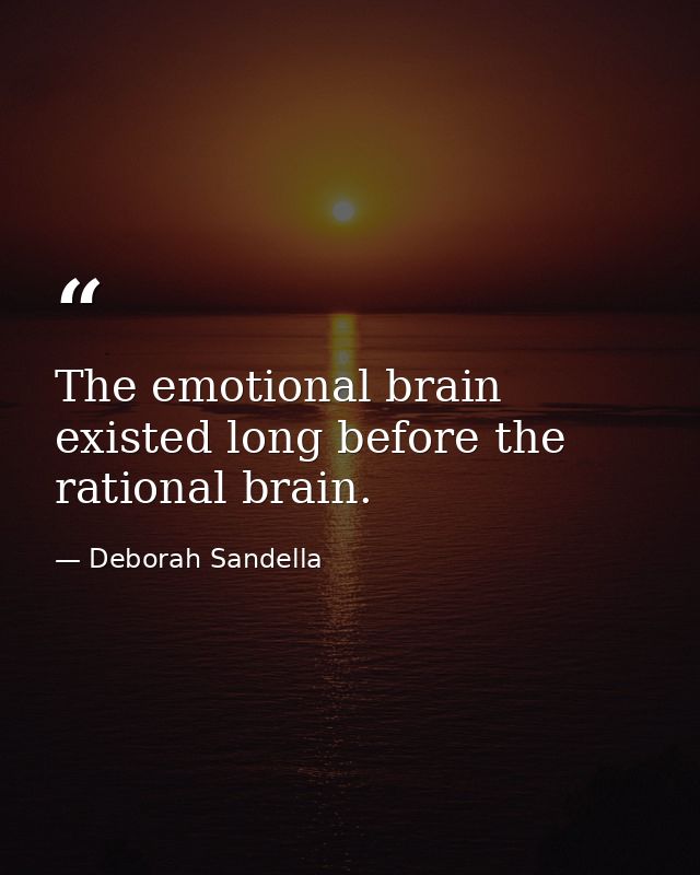 The emotional brain existed long before the rational brain. — Deborah Sandella