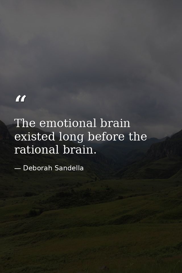 The emotional brain existed long before the rational brain. — Deborah Sandella
