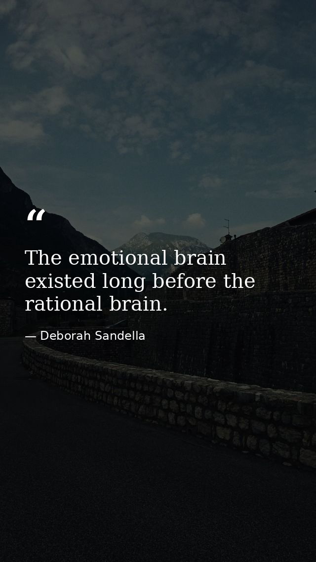 The emotional brain existed long before the rational brain. — Deborah Sandella