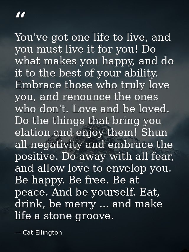 You've got one life to live, and you must live it for you! Do what makes you happy, and do it to the best of your abilit — Cat Ellington