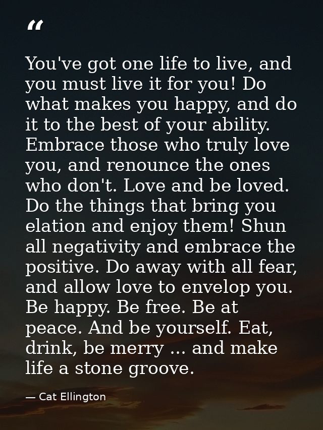 You've got one life to live, and you must live it for you! Do what makes you happy, and do it to the best of your abilit — Cat Ellington