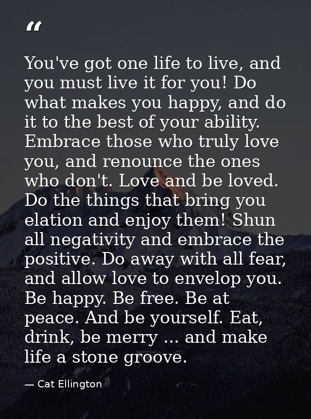 You've got one life to live, and you must live it for you! Do what makes you happy, and do it to the best of your abilit — Cat Ellington