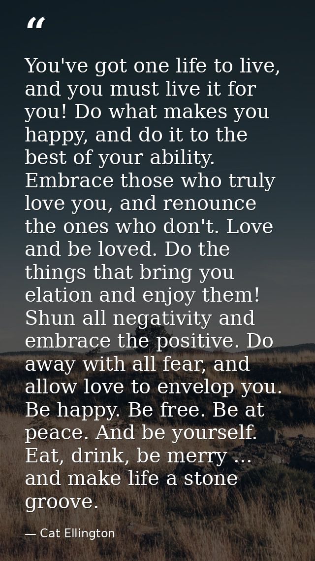 You've got one life to live, and you must live it for you! Do what makes you happy, and do it to the best of your abilit — Cat Ellington
