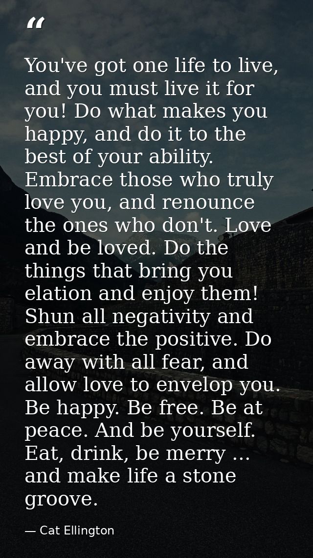 You've got one life to live, and you must live it for you! Do what makes you happy, and do it to the best of your abilit — Cat Ellington