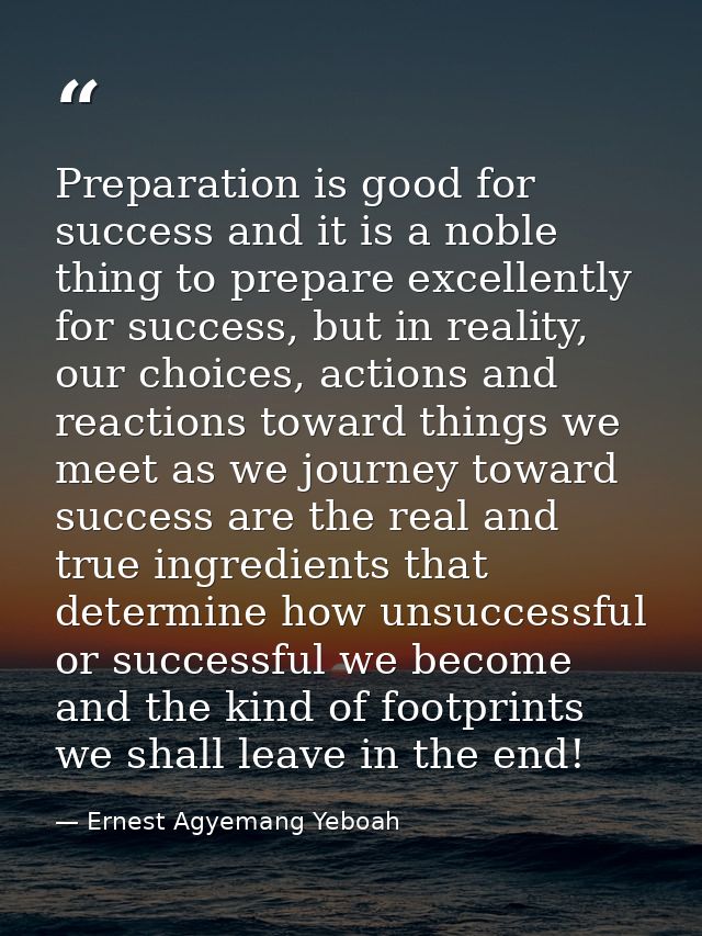Preparation is good for success and it is a noble thing to prepare excellently for success, but in reality, our choices, — Ernest Agyemang Yeboah