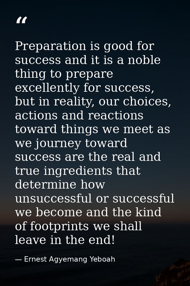 Preparation is good for success and it is a noble thing to prepare excellently for success, but in reality, our choices, — Ernest Agyemang Yeboah