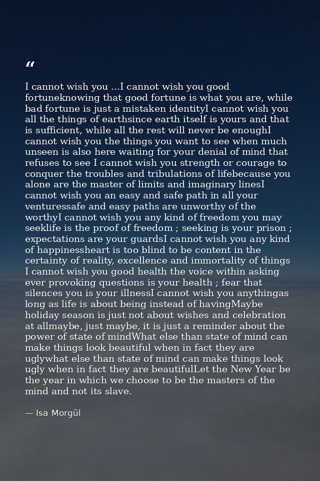 I cannot wish you ...I cannot wish you good fortuneknowing that good fortune is what you are, while bad fortune is just  — Isa Morgül