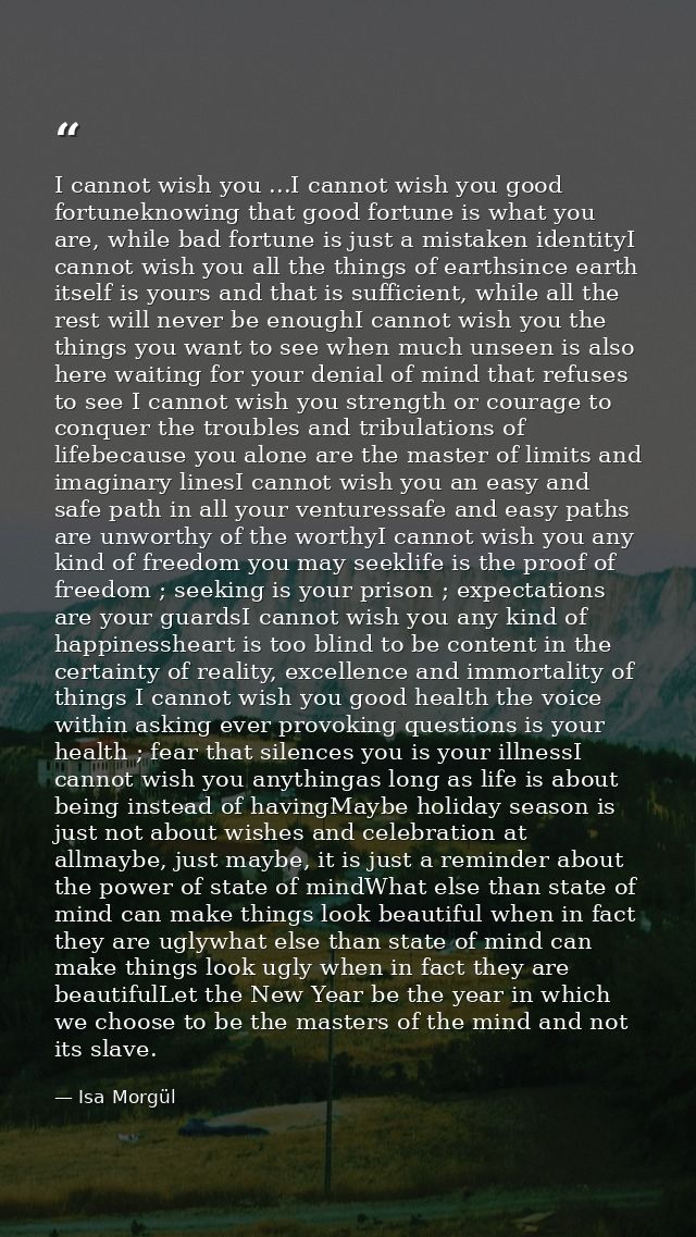 I cannot wish you ...I cannot wish you good fortuneknowing that good fortune is what you are, while bad fortune is just  — Isa Morgül