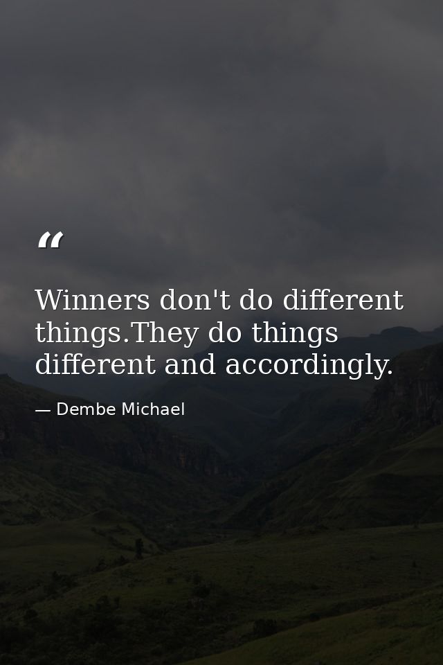 Winners don't do different things.They do things different and accordingly. — Dembe Michael