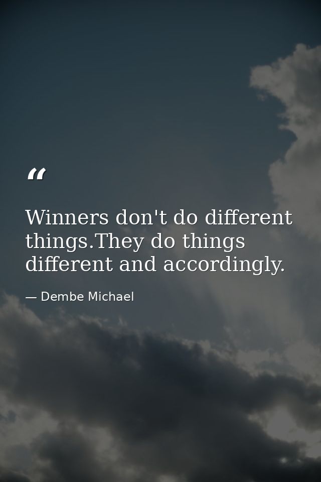 Winners don't do different things.They do things different and accordingly. — Dembe Michael