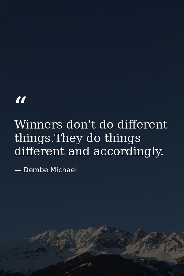 Winners don't do different things.They do things different and accordingly. — Dembe Michael