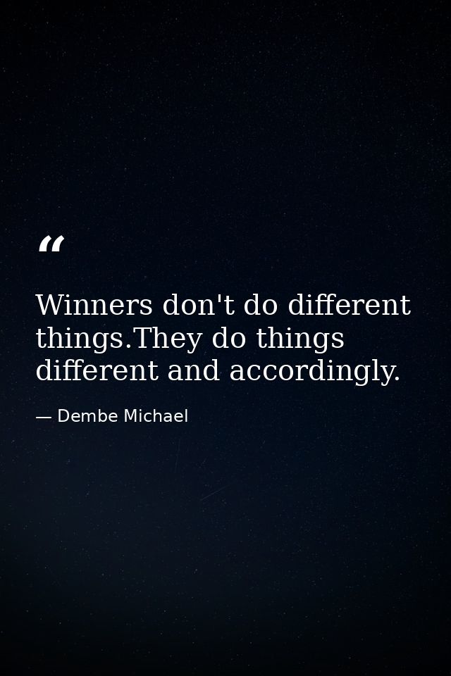 Winners don't do different things.They do things different and accordingly. — Dembe Michael