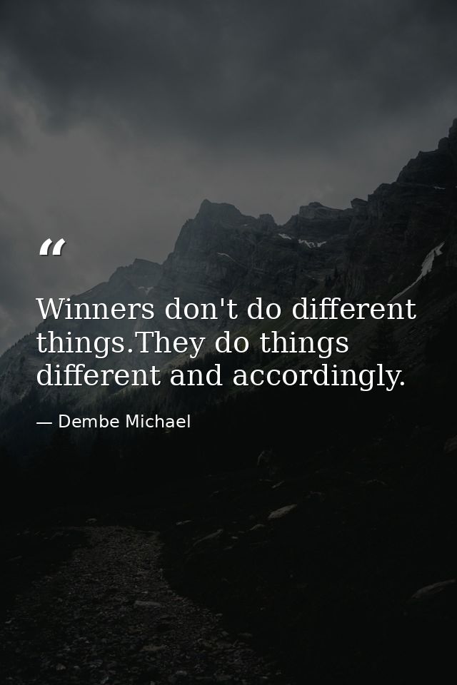 Winners don't do different things.They do things different and accordingly. — Dembe Michael