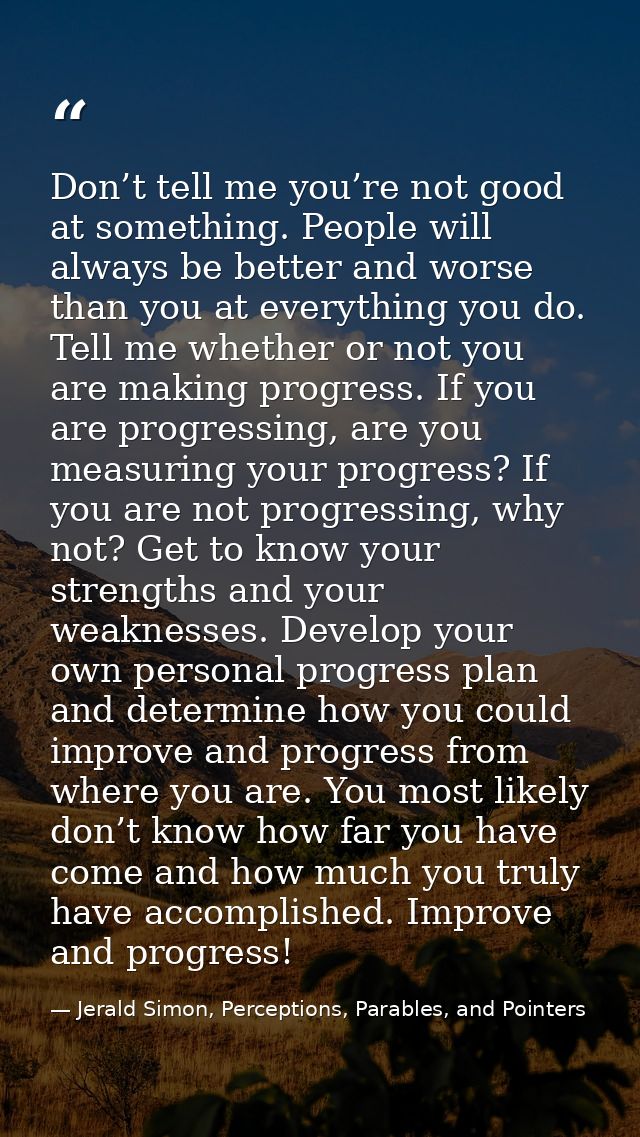 Don’t tell me you’re not good at something. People will always be better and worse than you at everything you do. Tell m — Jerald Simon, Perceptions, Parables, and Pointers