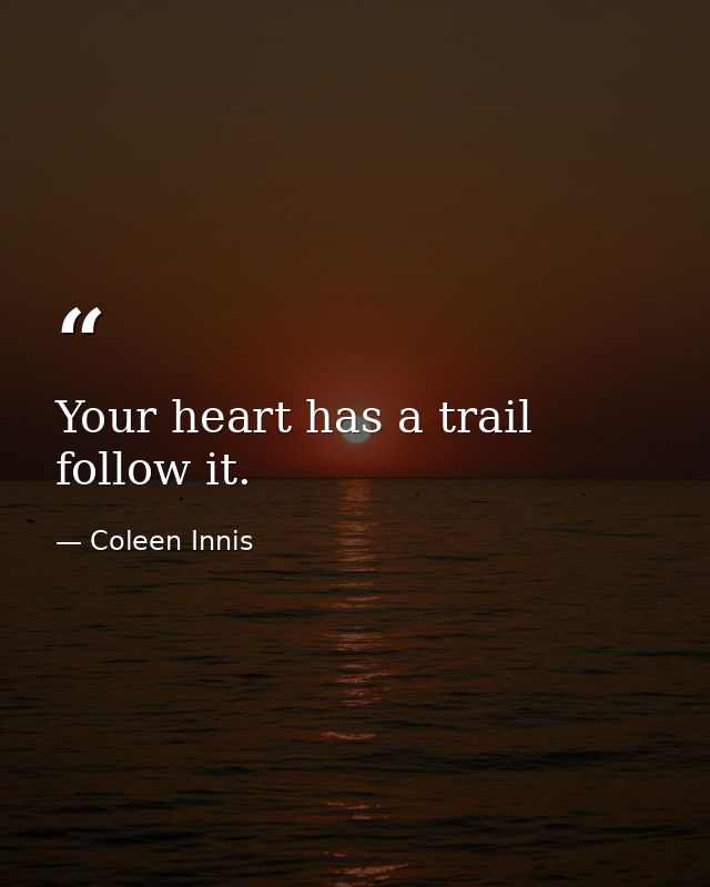 Your heart has a trail follow it. — Coleen Innis