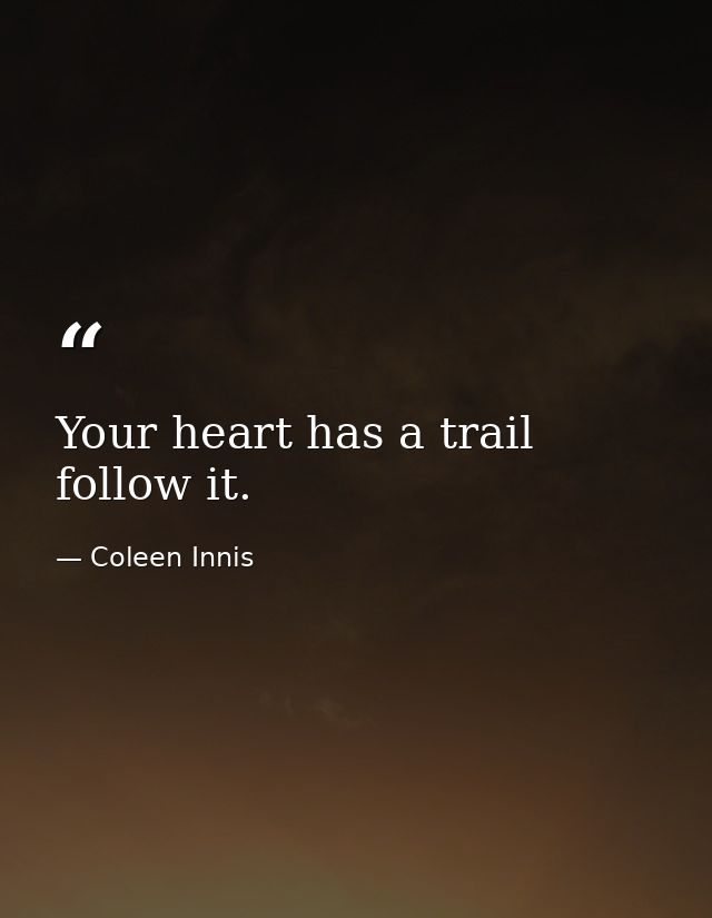 Your heart has a trail follow it. — Coleen Innis