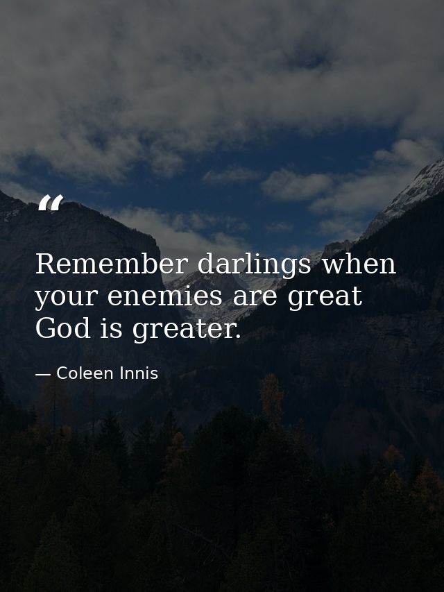 Remember darlings when your enemies are great God is greater. — Coleen Innis