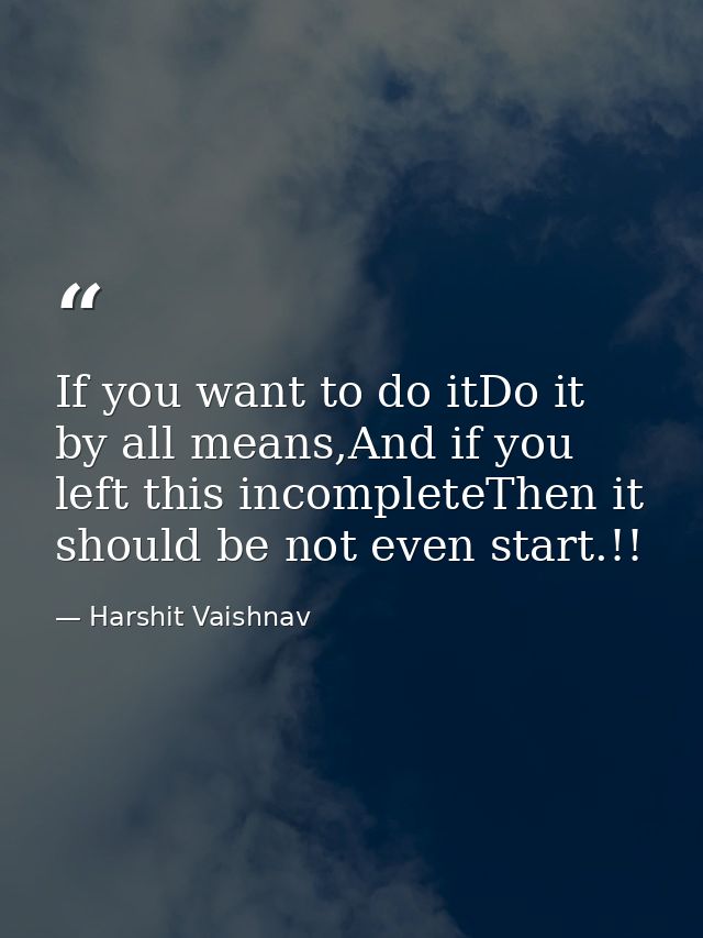 If you want to do itDo it by all means,And if you left this incompleteThen it should be not even start.!! — Harshit Vaishnav