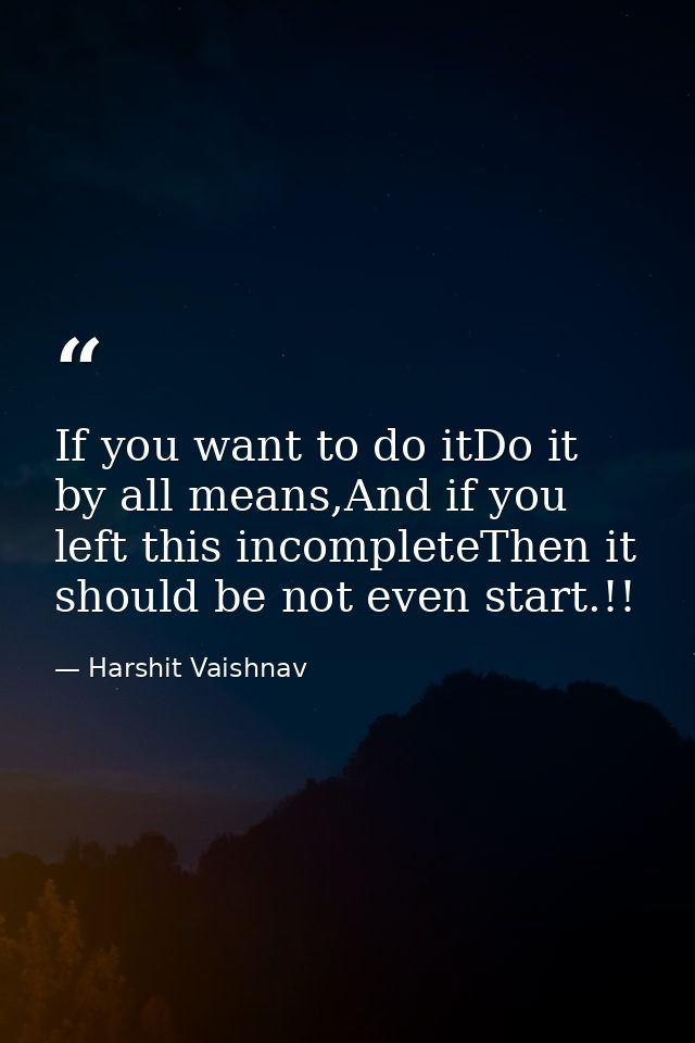 If you want to do itDo it by all means,And if you left this incompleteThen it should be not even start.!! — Harshit Vaishnav