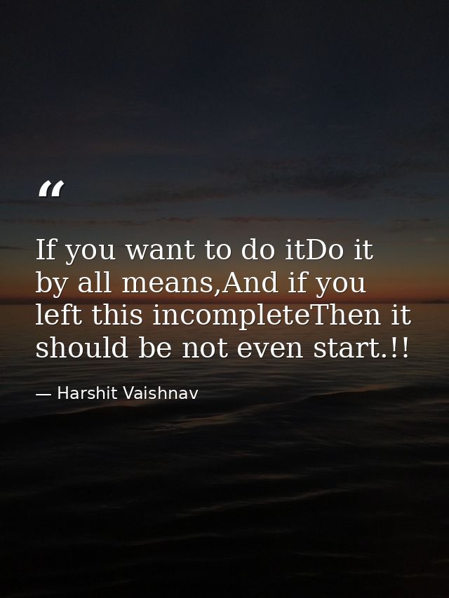 If you want to do itDo it by all means,And if you left this incompleteThen it should be not even start.!! — Harshit Vaishnav