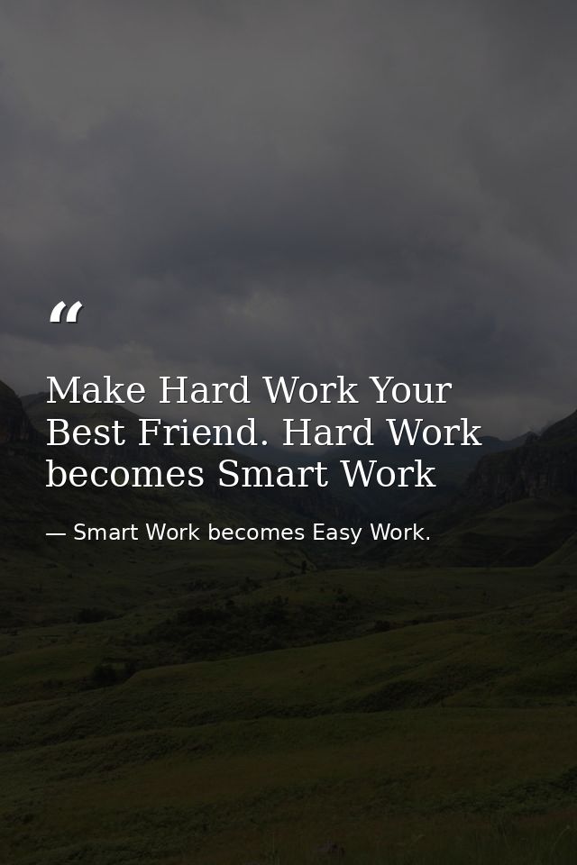 Make Hard Work Your Best Friend. Hard Work becomes Smart Work — Smart Work becomes Easy Work.