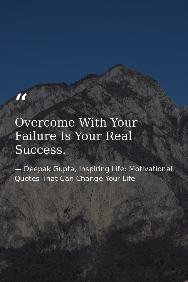 Overcome With Your Failure Is Your Real Success. — Deepak Gupta, Inspiring Life: Motivational Quotes That Can Change Your Life