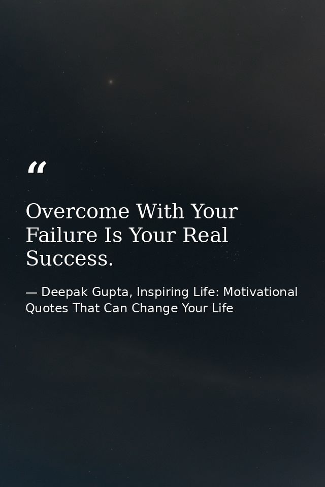 Overcome With Your Failure Is Your Real Success. — Deepak Gupta, Inspiring Life: Motivational Quotes That Can Change Your Life